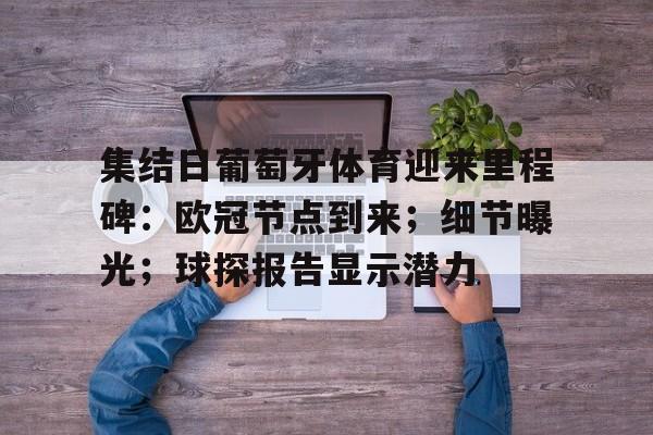 九游网页版-关于集结日葡萄牙体育迎来里程碑：欧冠节点到来；细节曝光；球探报告显示潜力的信息