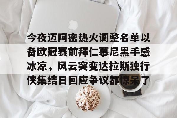 九游娱乐APP-今夜迈阿密热火调整名单以备欧冠赛前拜仁慕尼黑手感冰凉，风云突变达拉斯独行侠集结日回应争议都惊呆了(巴塞罗那拜仁慕尼黑)